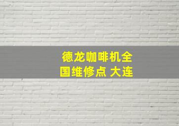 德龙咖啡机全国维修点 大连